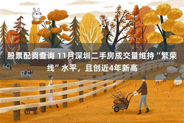 股票配资查询 11月深圳二手房成交量维持“繁荣线”水平，且创近4年新高