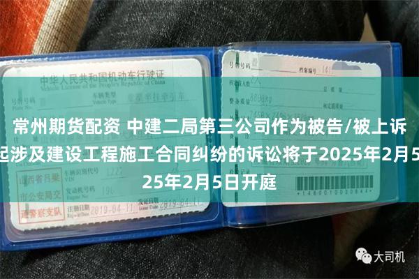 常州期货配资 中建二局第三公司作为被告/被上诉人的1起涉及建设工程施工合同纠纷的诉讼将于2025年2月5日开庭