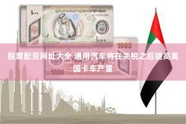 股票配资网址大全 通用汽车将在关税之后提高美国卡车产量
