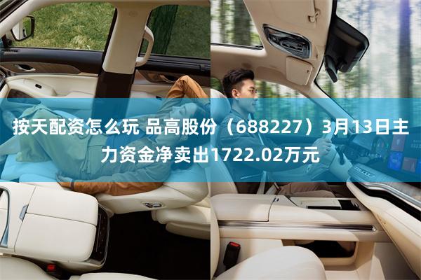 按天配资怎么玩 品高股份（688227）3月13日主力资金净卖出1722.02万元