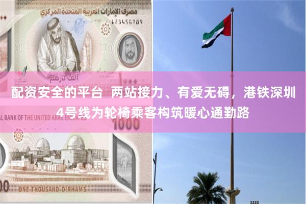 配资安全的平台  两站接力、有爱无碍，港铁深圳4号线为轮椅乘客构筑暖心通勤路