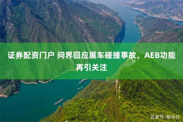证券配资门户 问界回应展车碰撞事故，AEB功能再引关注