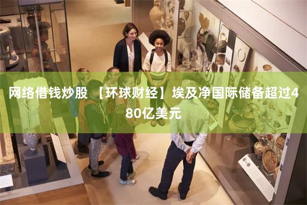 网络借钱炒股 【环球财经】埃及净国际储备超过480亿美元
