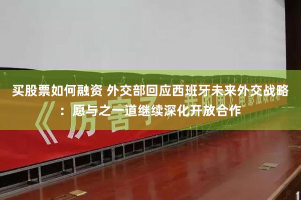 买股票如何融资 外交部回应西班牙未来外交战略：愿与之一道继续深化开放合作