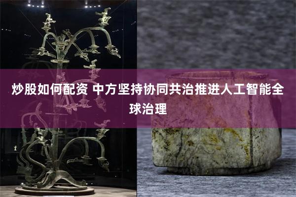 炒股如何配资 中方坚持协同共治推进人工智能全球治理