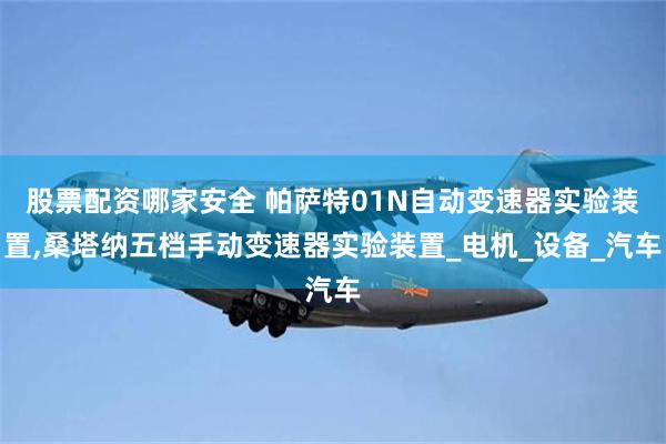 股票配资哪家安全 帕萨特01N自动变速器实验装置,桑塔纳五档手动变速器实验装置_电机_设备_汽车