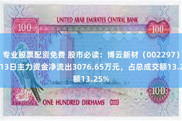 专业股票配资免费 股市必读：博云新材（002297）5月13日主力资金净流出3076.65万元，占总成交额13.25%