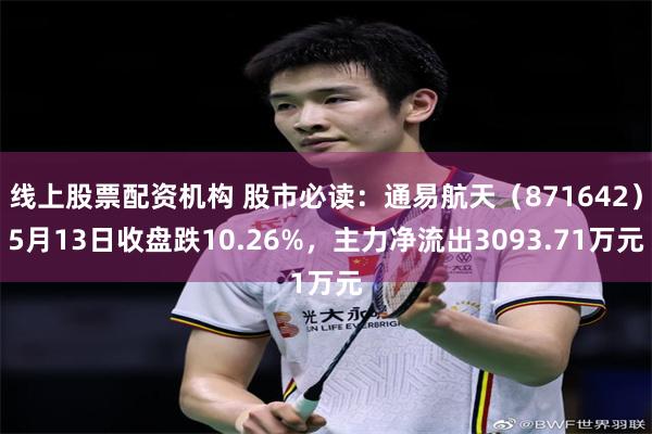 线上股票配资机构 股市必读：通易航天（871642）5月13日收盘跌10.26%，主力净流出3093.71万元