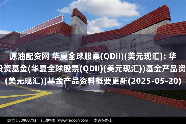 原油配资网 华夏全球股票(QDII)(美元现汇): 华夏全球精选股票型证券投资基金(华夏全球股票(QDII)(美元现汇))基金产品资料概要更新(2025-05-20)