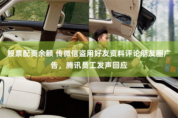 股票配资余额 传微信盗用好友资料评论朋友圈广告，腾讯员工发声回应