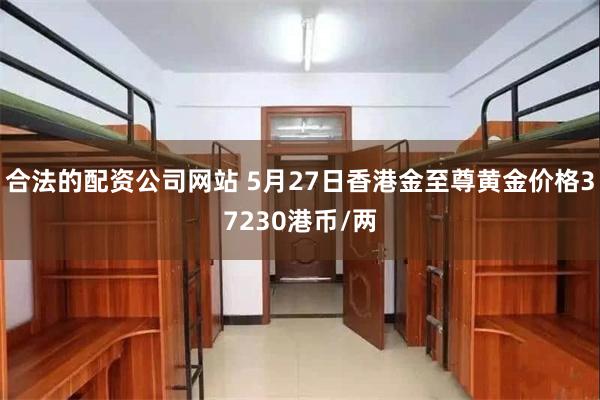合法的配资公司网站 5月27日香港金至尊黄金价格37230港币/两