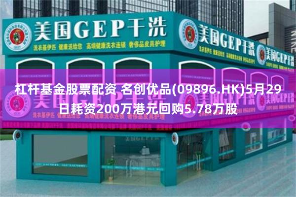 杠杆基金股票配资 名创优品(09896.HK)5月29日耗资200万港元回购5.78万股