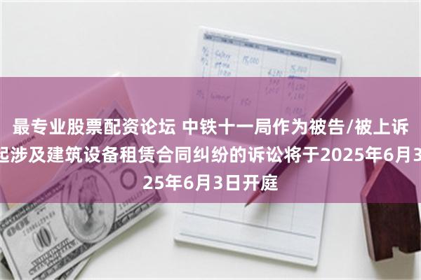 最专业股票配资论坛 中铁十一局作为被告/被上诉人的1起涉及建筑设备租赁合同纠纷的诉讼将于2025年6月3日开庭