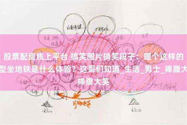 股票配资线上平台 搞笑图片搞笑段子：理个这样的发型坐地铁是什么体验？这哥们知道_生活_男士_捧腹大笑