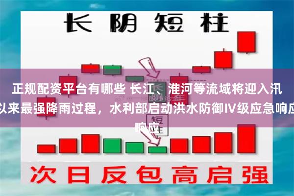 正规配资平台有哪些 长江、淮河等流域将迎入汛以来最强降雨过程，水利部启动洪水防御Ⅳ级应急响应