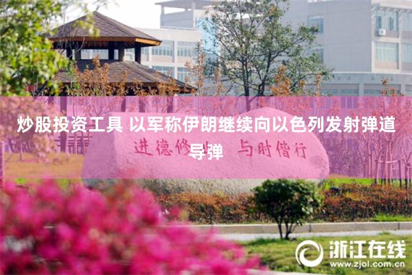 炒股投资工具 以军称伊朗继续向以色列发射弹道导弹