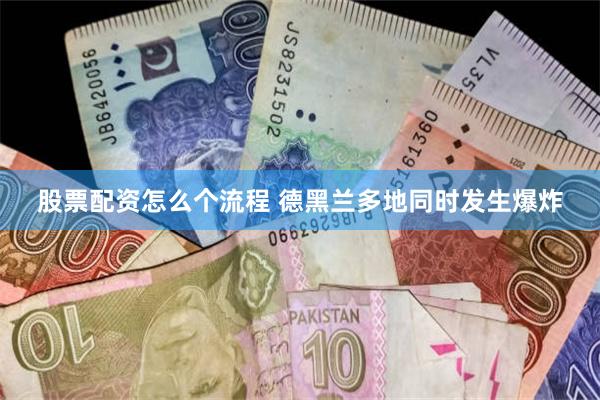 股票配资怎么个流程 德黑兰多地同时发生爆炸