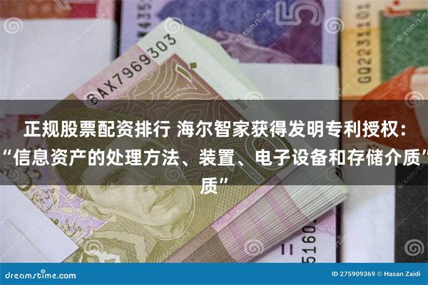 正规股票配资排行 海尔智家获得发明专利授权：“信息资产的处理方法、装置、电子设备和存储介质”