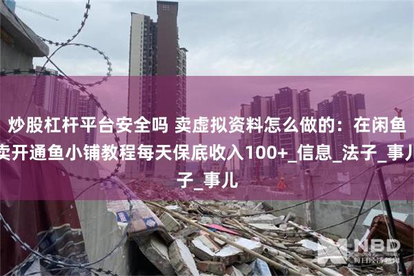 炒股杠杆平台安全吗 卖虚拟资料怎么做的：在闲鱼卖开通鱼小铺教程每天保底收入100+_信息_法子_事儿