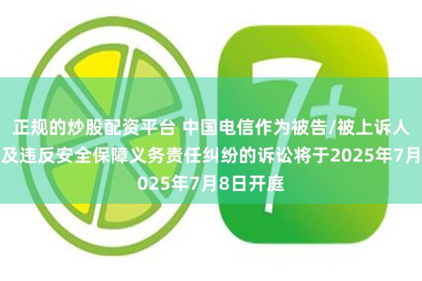 正规的炒股配资平台 中国电信作为被告/被上诉人的1起涉及违反安全保障义务责任纠纷的诉讼将于2025年7月8日开庭