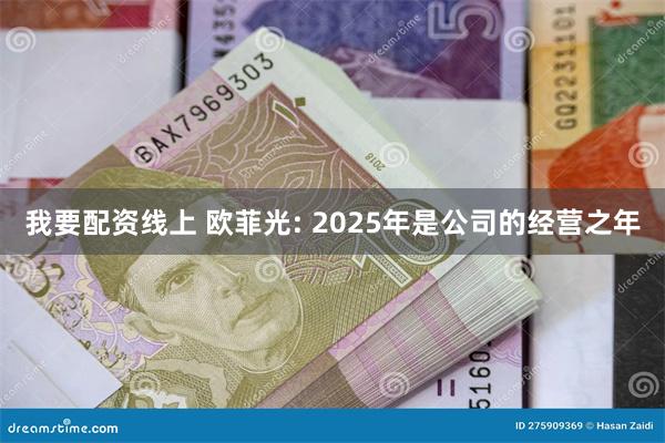 我要配资线上 欧菲光: 2025年是公司的经营之年