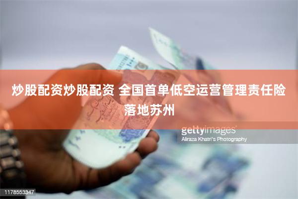 炒股配资炒股配资 全国首单低空运营管理责任险落地苏州