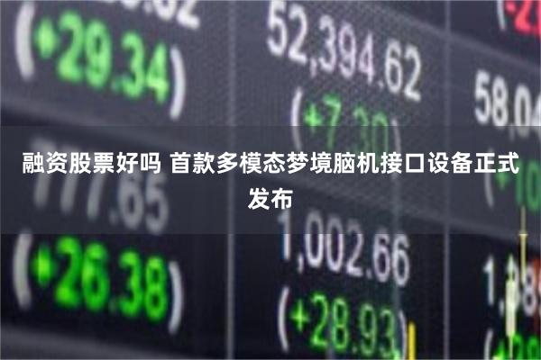 融资股票好吗 首款多模态梦境脑机接口设备正式发布