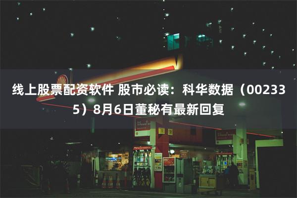 线上股票配资软件 股市必读：科华数据（002335）8月6日董秘有最新回复