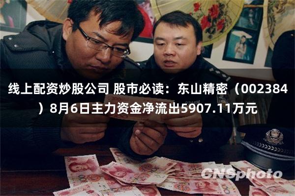 线上配资炒股公司 股市必读：东山精密（002384）8月6日主力资金净流出5907.11万元