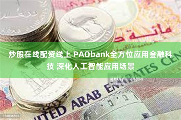 炒股在线配资线上 PAObank全方位应用金融科技 深化人工智能应用场景