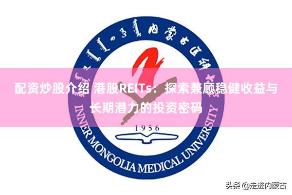 配资炒股介绍 港股REITs：探索兼顾稳健收益与长期潜力的投资密码