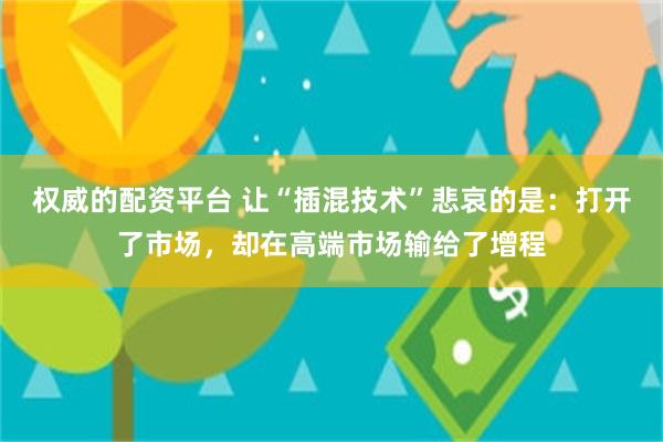 权威的配资平台 让“插混技术”悲哀的是：打开了市场，却在高端市场输给了增程