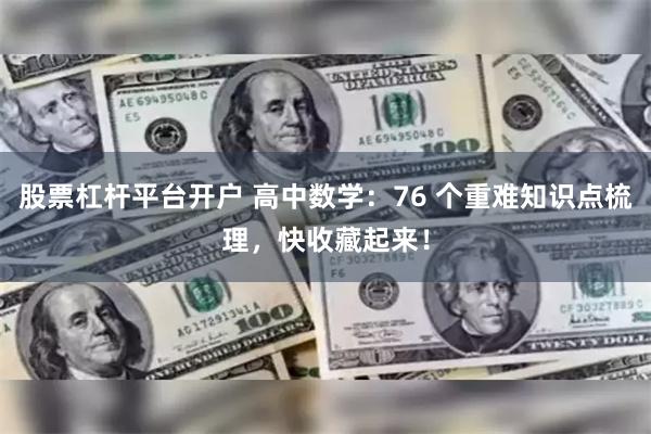 股票杠杆平台开户 高中数学：76 个重难知识点梳理，快收藏起来！