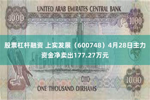 股票杠杆融资 上实发展（600748）4月28日主力资金净卖出177.27万元